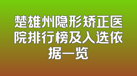 楚雄州隐形矫正医院排行榜及入选依据一览