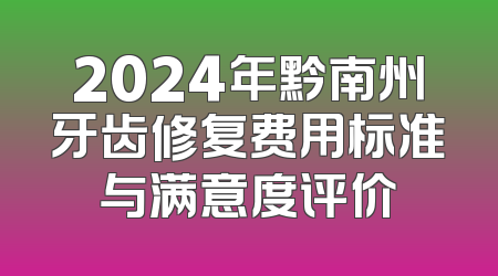 2024年黔南州牙齿修复费用标准与满意度评价