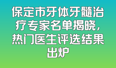 保定市牙体牙髓治疗专家名单揭晓，热门医生评选结果出炉