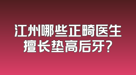 江州哪些正畸医生擅长垫高后牙？