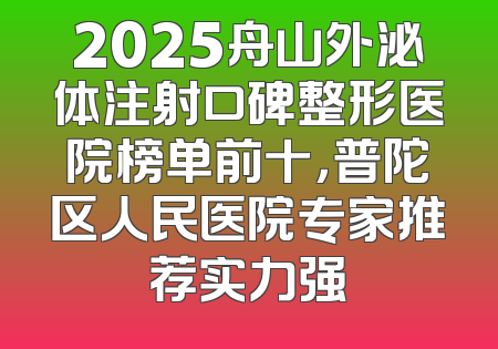 2025舟山外泌体注射口碑整形医院榜单前十，普陀区人民医院专家推荐实力强