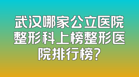 武汉哪家公立医院整形科上榜整形医院排行榜？