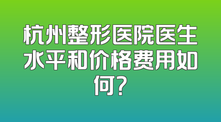 杭州整形医院医生水平和价格费用如何？