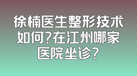 徐楠医生整形技术如何？在江州哪家医院坐诊？