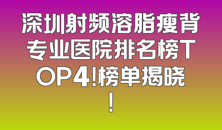 深圳射频溶脂瘦背专业医院排名榜TOP4！榜单揭晓！