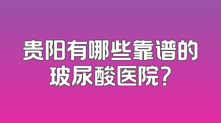 贵阳有哪些靠谱的玻尿酸医院？
