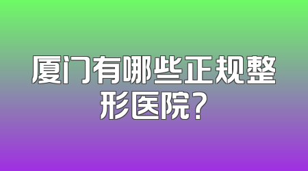 厦门有哪些正规整形医院？