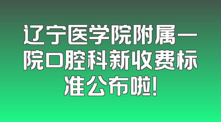 辽宁医学院附属一院口腔科新收费标准公布啦！
