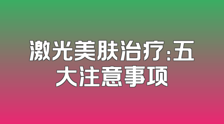 激光美肤治疗：五大注意事项