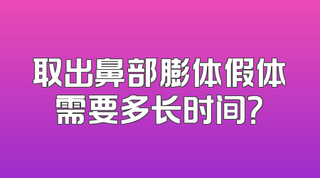 取出鼻部膨体假体需要多长时间？