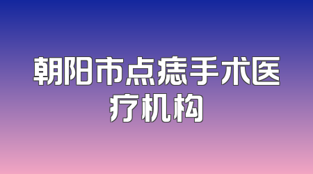 朝阳市点痣手术医疗机构
