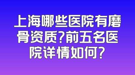 上海哪些医院有磨骨资质？前五名医院详情如何？