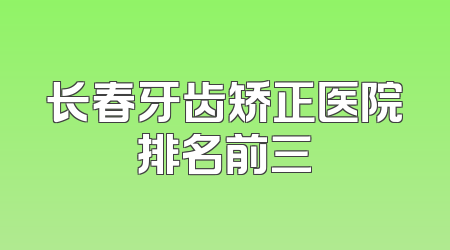 长春牙齿矫正医院排名前三