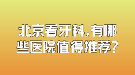 北京看牙科，有哪些医院值得推荐？