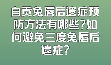 自贡兔唇后遗症预防方法有哪些？如何避免三度兔唇后遗症？