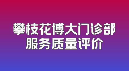 攀枝花博大门诊部服务质量评价
