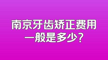 南京牙齿矫正费用一般是多少？