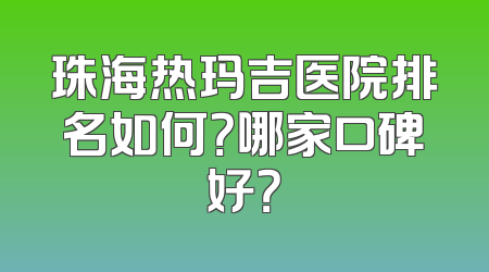 珠海热玛吉医院排名如何？哪家口碑好？