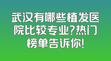 武汉有哪些植发医院比较专业？热门榜单告诉你！
