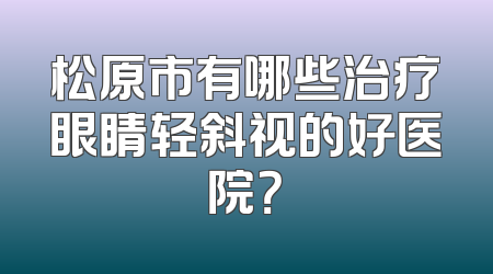 松原市有哪些治疗眼睛轻斜视的好医院？