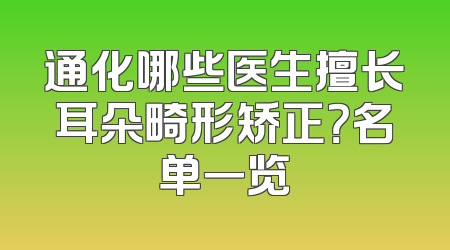 通化哪些医生擅长耳朵畸形矫正？名单一览