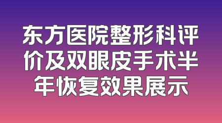 东方医院整形科评价及双眼皮手术半年恢复效果展示