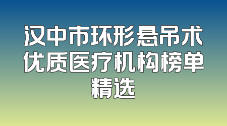 汉中市环形悬吊术优质医疗机构榜单精选