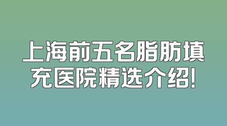 上海前五名脂肪填充医院精选介绍！