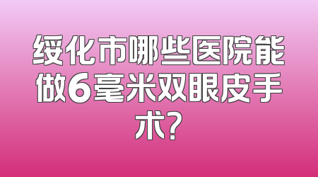 绥化市哪些医院能做6毫米双眼皮手术？