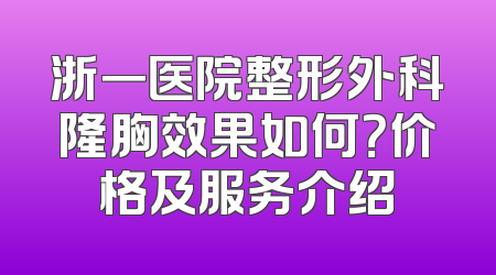 浙一医院整形外科隆胸效果如何？价格及服务介绍