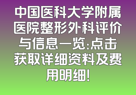 中国医科大学附属医院整形外科评价与信息一览：点击获取详细资料及费用明细！