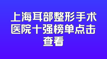 上海耳部整形手术医院十强榜单点击查看