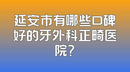 延安市有哪些口碑好的牙外科正畸医院？
