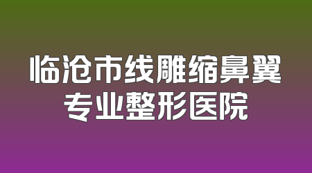 临沧市线雕缩鼻翼专业整形医院