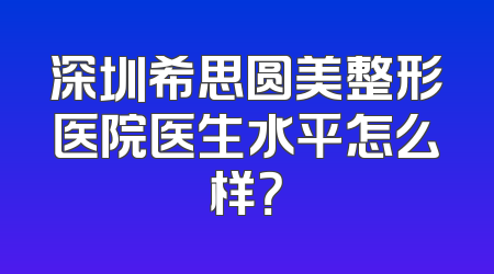 深圳希思圆美整形医院医生水平怎么样？