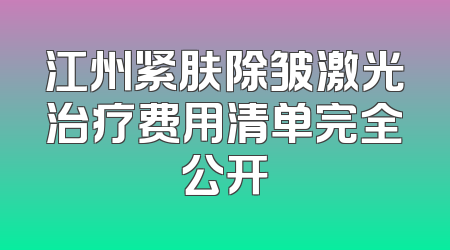 江州紧肤除皱激光治疗费用清单完全公开