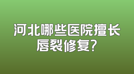 河北哪些医院擅长唇裂修复？
