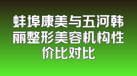 蚌埠康美与五河韩丽整形美容机构性价比对比