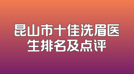 昆山市十佳洗眉医生排名及点评