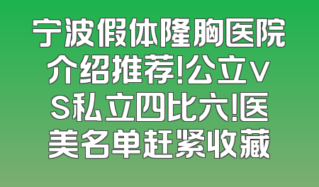 宁波假体隆胸医院介绍推荐！公立vs私立四比六！医美名单赶紧收藏