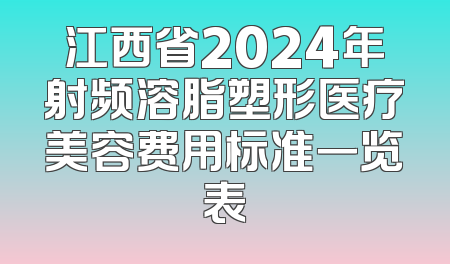 江西省2024年射频溶脂塑形医疗美容费用标准一览表