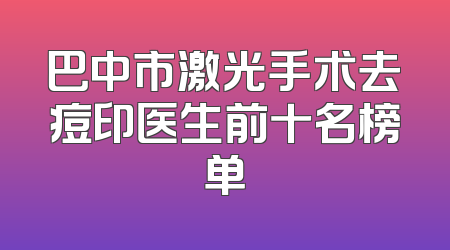 巴中市激光手术去痘印医生前十名榜单