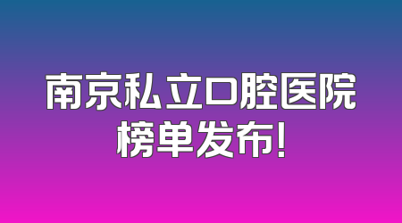 南京私立口腔医院榜单发布！