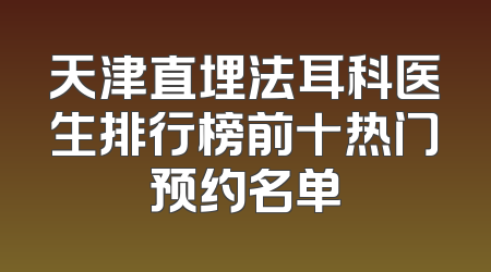 天津直埋法耳科医生排行榜前十热门预约名单