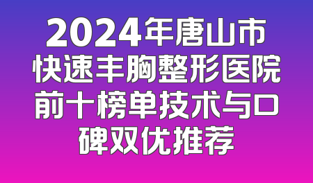 2024年唐山市快速丰胸整形医院前十榜单技术与口碑双优推荐