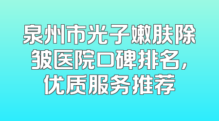 泉州市光子嫩肤除皱医院口碑排名，优质服务推荐