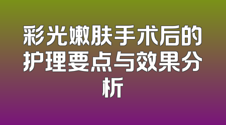 彩光嫩肤手术后的护理要点与效果分析