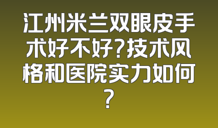 江州米兰双眼皮手术好不好？技术风格和医院实力如何？