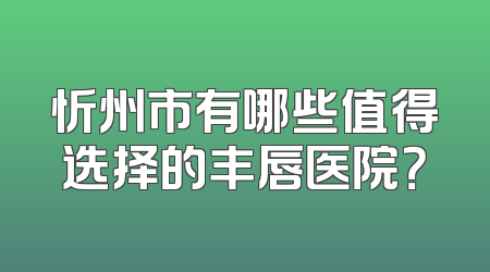 忻州市有哪些值得选择的丰唇医院？