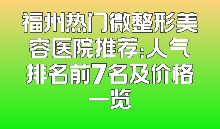 福州热门微整形美容医院推荐：人气排名前7名及价格一览